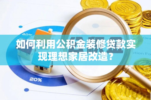 望牛墩如何利用公积金装修贷款实现理想家居改造？
