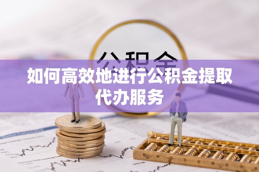望牛墩如何高效地进行公积金提取代办服务