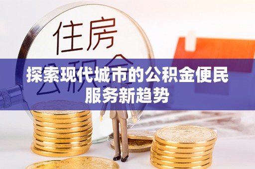 望牛墩探索现代城市的公积金便民服务新趋势