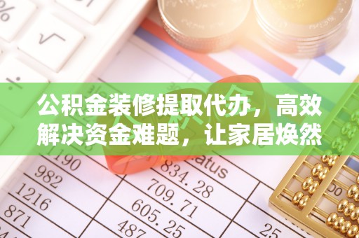 望牛墩公积金装修提取代办，高效解决资金难题，让家居焕然一新