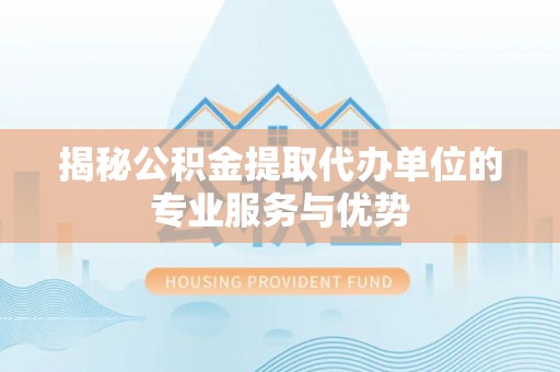 望牛墩揭秘公积金提取代办单位的专业服务与优势