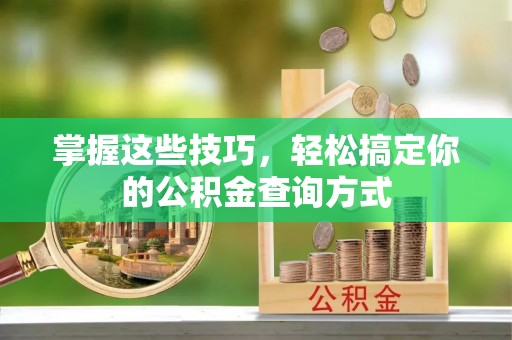 望牛墩掌握这些技巧，轻松搞定你的公积金查询方式