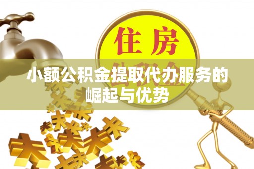 望牛墩小额公积金提取代办服务的崛起与优势