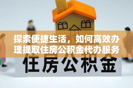望牛墩探索便捷生活，如何高效办理提取住房公积金代办服务