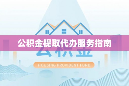 望牛墩公积金提取代办服务指南
