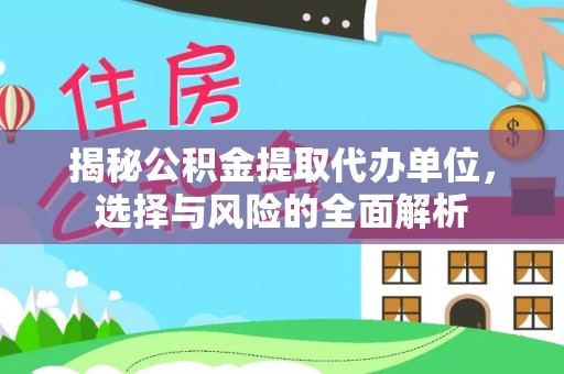 望牛墩揭秘公积金提取代办单位，选择与风险的全面解析