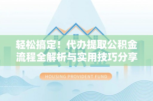 望牛墩轻松搞定！代办提取公积金流程全解析与实用技巧分享
