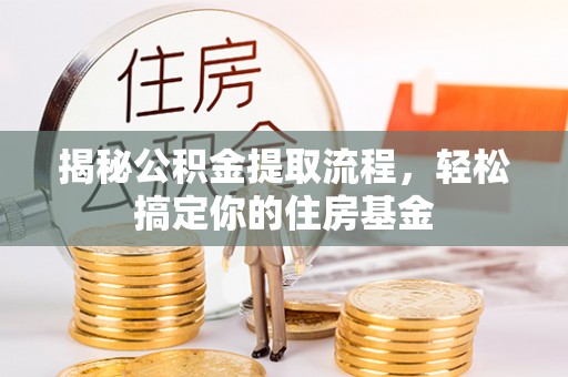 望牛墩揭秘公积金提取流程，轻松搞定你的住房基金