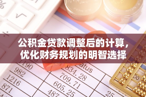 望牛墩公积金贷款调整后的计算，优化财务规划的明智选择
