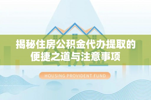 望牛墩揭秘住房公积金代办提取的便捷之道与注意事项