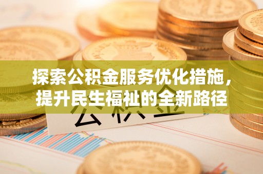望牛墩探索公积金服务优化措施，提升民生福祉的全新路径