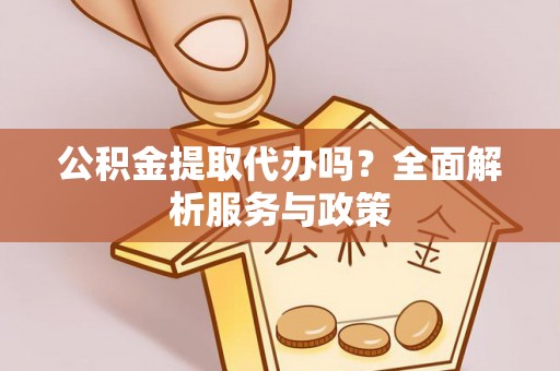 望牛墩公积金提取代办吗？全面解析服务与政策
