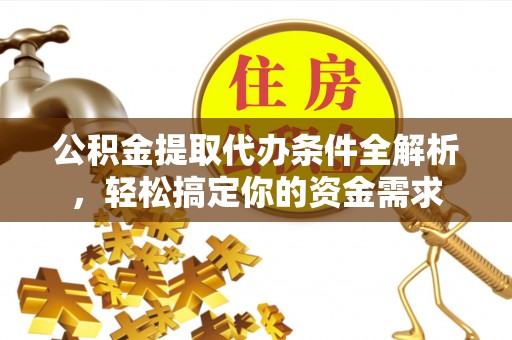 望牛墩公积金提取代办条件全解析，轻松搞定你的资金需求