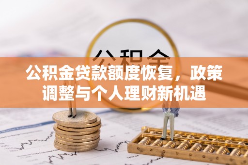 望牛墩公积金贷款额度恢复，政策调整与个人理财新机遇