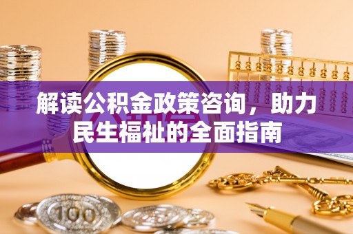 望牛墩解读公积金政策咨询，助力民生福祉的全面指南
