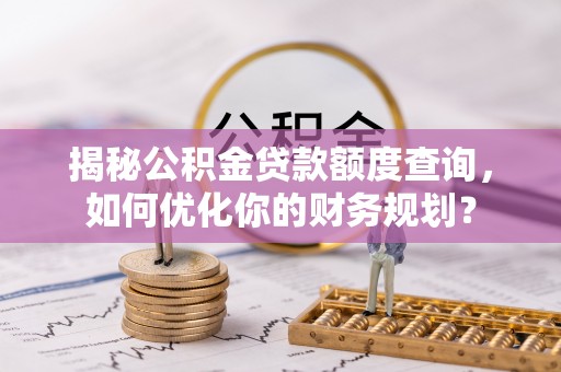望牛墩揭秘公积金贷款额度查询，如何优化你的财务规划？
