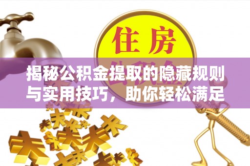 望牛墩揭秘公积金提取的隐藏规则与实用技巧，助你轻松满足 公积金提取条件