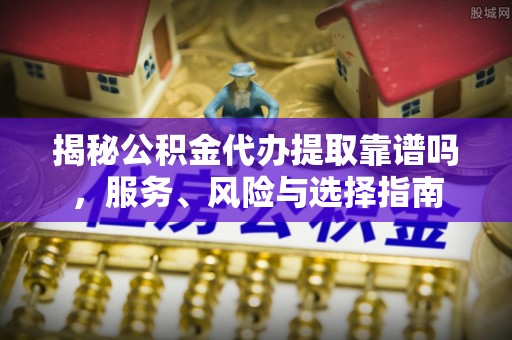 望牛墩揭秘公积金代办提取靠谱吗，服务、风险与选择指南