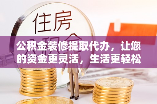 望牛墩公积金装修提取代办，让您的资金更灵活，生活更轻松