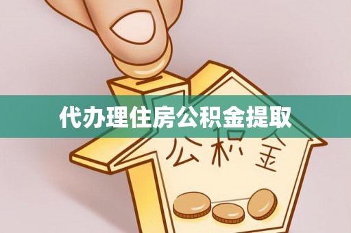 望牛墩代办理住房公积金提取