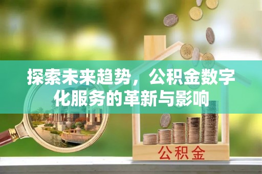 望牛墩探索未来趋势，公积金数字化服务的革新与影响