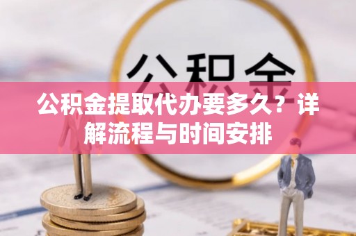 望牛墩公积金提取代办要多久？详解流程与时间安排