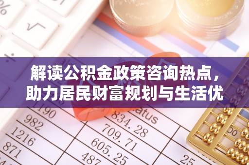 望牛墩解读公积金政策咨询热点，助力居民财富规划与生活优化