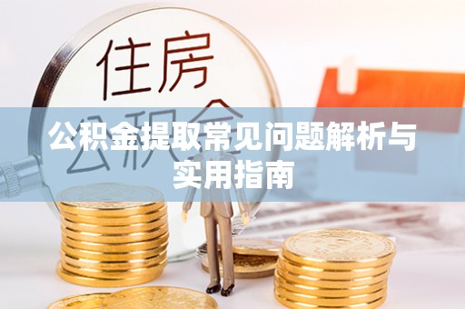 望牛墩公积金提取常见问题解析与实用指南
