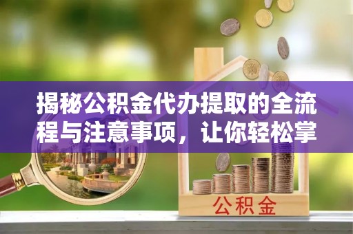 望牛墩揭秘公积金代办提取的全流程与注意事项，让你轻松掌握财富管理新技能