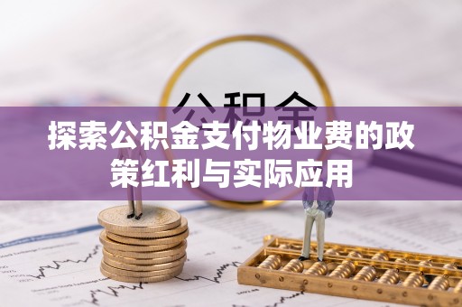 望牛墩探索公积金支付物业费的政策红利与实际应用