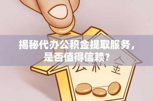 望牛墩揭秘代办公积金提取服务，是否值得信赖？