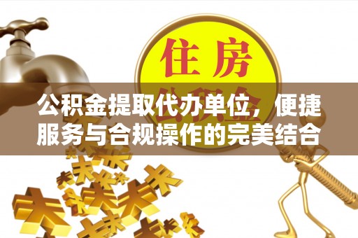 望牛墩公积金提取代办单位，便捷服务与合规操作的完美结合