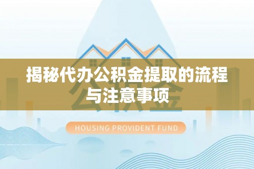望牛墩揭秘代办公积金提取的流程与注意事项