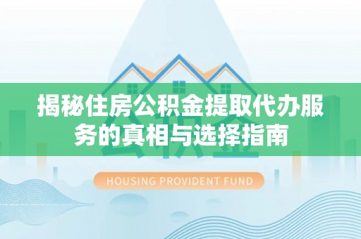 望牛墩揭秘住房公积金提取代办服务的真相与选择指南