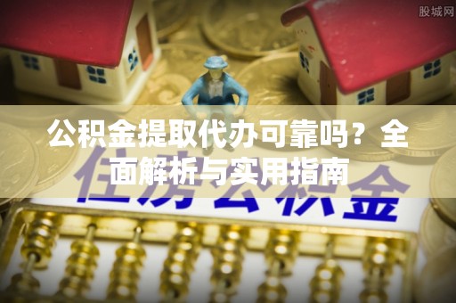 望牛墩公积金提取代办可靠吗？全面解析与实用指南