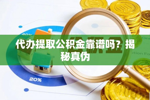 望牛墩代办提取公积金靠谱吗？揭秘真伪