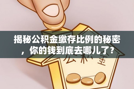 望牛墩揭秘公积金缴存比例的秘密，你的钱到底去哪儿了？