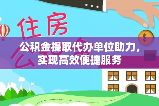 望牛墩公积金提取代办单位助力，实现高效便捷服务