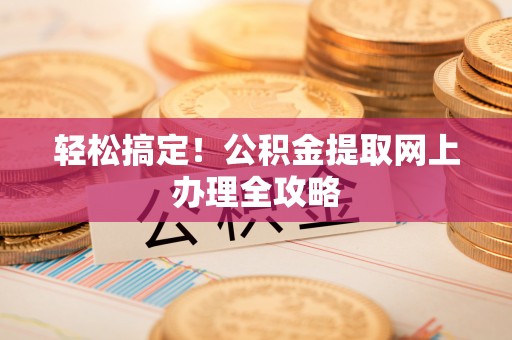 望牛墩轻松搞定！公积金提取网上办理全攻略