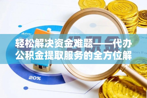 望牛墩轻松解决资金难题——代办公积金提取服务的全方位解析