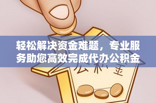 望牛墩轻松解决资金难题，专业服务助您高效完成代办公积金提取