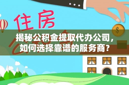 望牛墩揭秘公积金提取代办公司，如何选择靠谱的服务商？