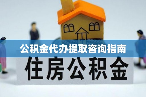 望牛墩公积金代办提取咨询指南