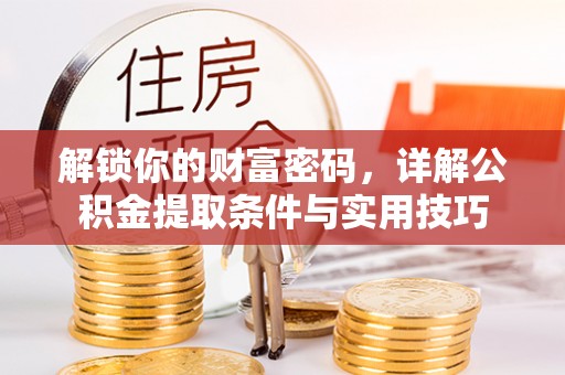 望牛墩解锁你的财富密码，详解公积金提取条件与实用技巧