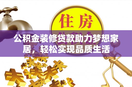 望牛墩公积金装修贷款助力梦想家居，轻松实现品质生活