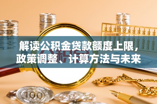 望牛墩解读公积金贷款额度上限，政策调整、计算方法与未来趋势