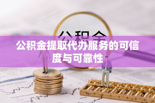 望牛墩公积金提取代办服务的可信度与可靠性