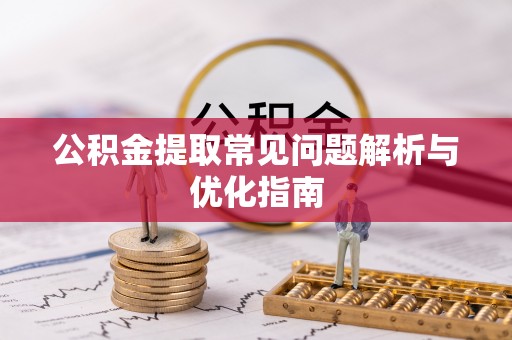 望牛墩公积金提取常见问题解析与优化指南