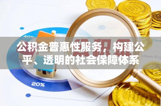 望牛墩公积金普惠性服务，构建公平、透明的社会保障体系