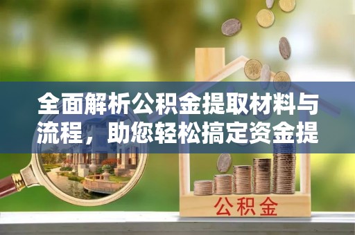 望牛墩全面解析公积金提取材料与流程，助您轻松搞定资金提取